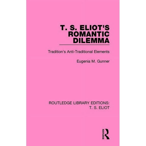 Routledge Library Editions: T. S. Eliot T. S. Eliot's Romantic Dilemma: Tradition's Anti-Traditional Elements, (Hardcover)