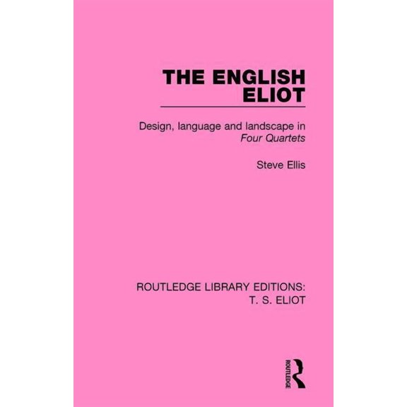 Routledge Library Editions: T. S. Eliot The English Eliot: Design, Language and Landscape in Four Quartets, Book 3, (Paperback)