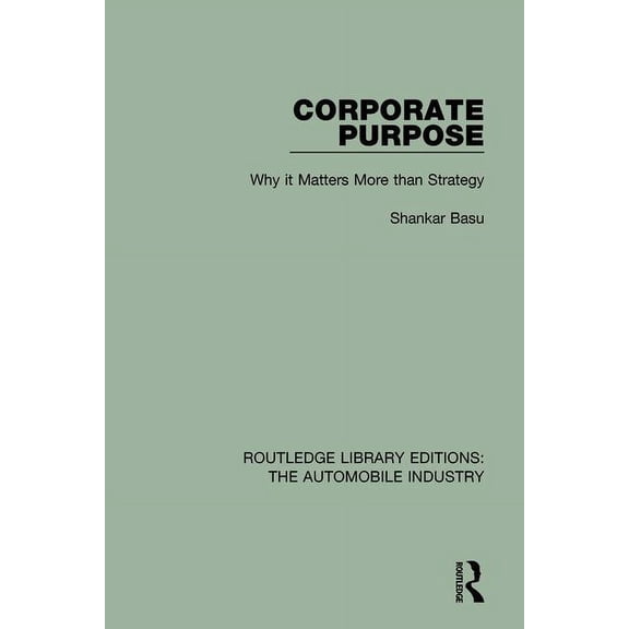 Routledge Library Editions: The Automobi Corporate Purpose: Why It Matters More Than Strategy, (Paperback)