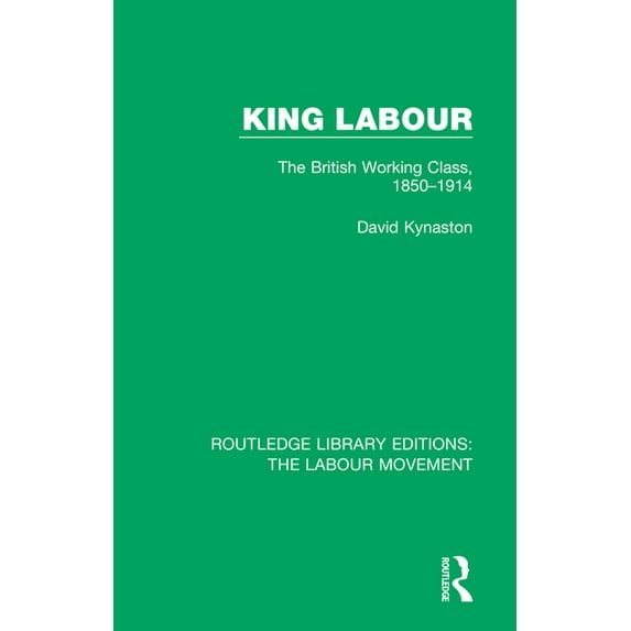 Routledge Library Editions: The Labour M King Labour: The British Working Class, 1850-1914, (Paperback)