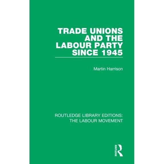 Routledge Library Editions: The Labour M Trade Unions and the Labour Party since 1945, Book 15, (Hardcover)