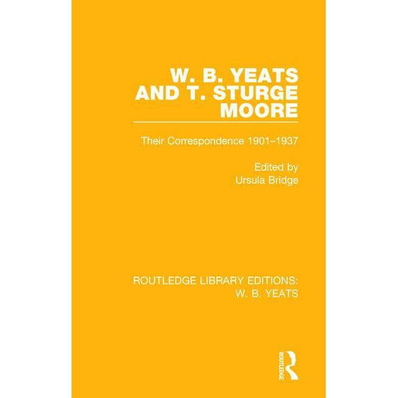 Routledge Library Editions: W. B. Yeats W. B. Yeats and T. Sturge Moore: Their Correspondence 1901-1937, (Hardcover)