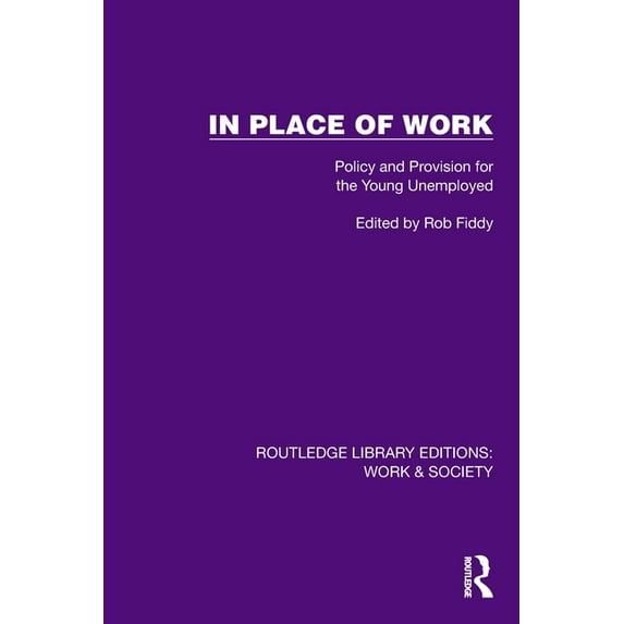 Routledge Library Editions: Work & Socie In Place of Work: Policy and Provision for the Young Unemployed, (Paperback)