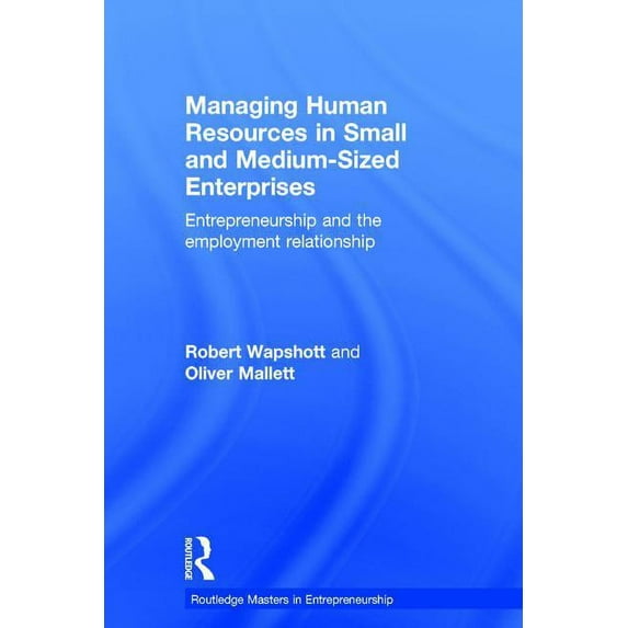 Routledge Masters in Entrepreneurship Managing Human Resources in Small and Medium-Sized Enterprises: Entrepreneurship and the Employment Relationship, (Hardcover)