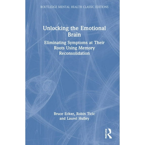 Routledge Mental Health Classic Editions Unlocking the Emotional Brain: Eliminating Symptoms at Their Roots Using Memory Reconsolidation, (Hardcover)