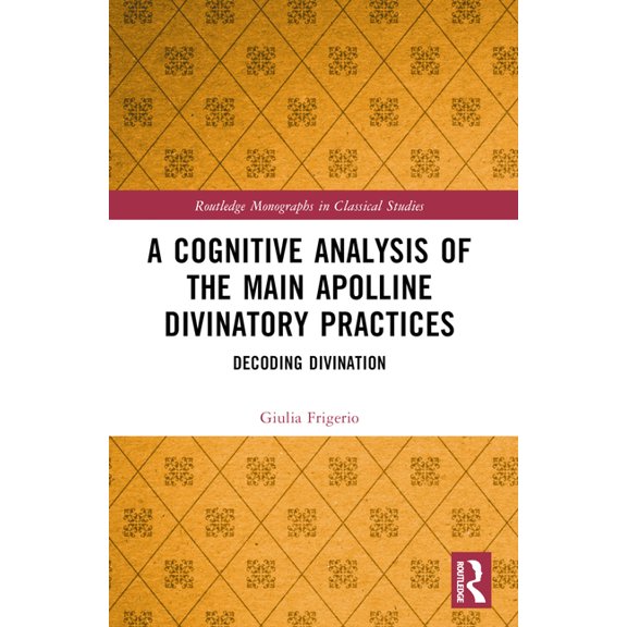 Routledge Monographs in Classical Studie A Cognitive Analysis of the Main Apolline Divinatory Practices: Decoding Divination, (Paperback)