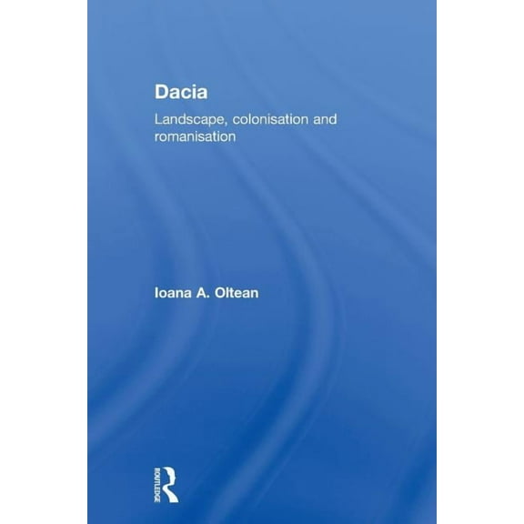 Routledge Monographs in Classical Studie Dacia: Landscape, Colonization and Romanization, (Paperback)