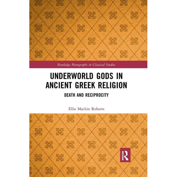 Routledge Monographs in Classical Studie Underworld Gods in Ancient Greek Religion: Death and Reciprocity, (Paperback)