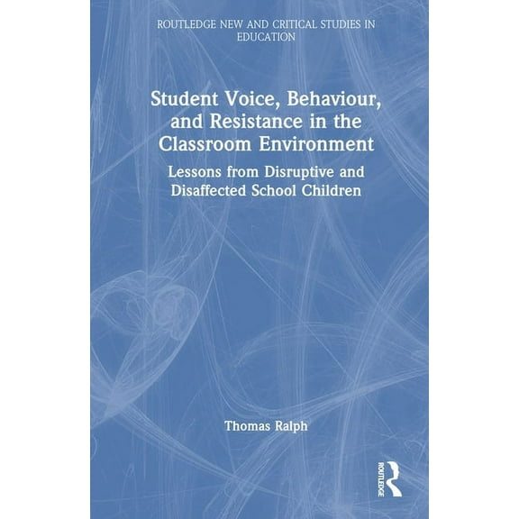 Routledge New and Critical Studies in Ed Student Voice, Behaviour, and Resistance in the Classroom Environment: Lessons from Disruptive and Disaffected School Ch, (Hardcover)