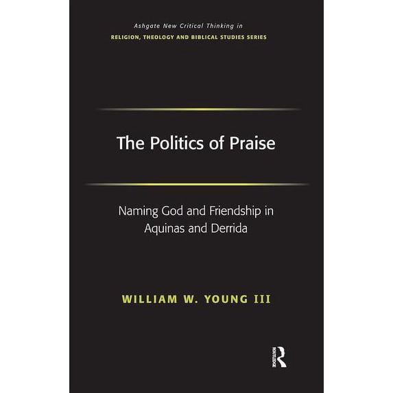 Routledge New Critical Thinking in Relig The Politics of Praise: Naming God and Friendship in Aquinas and Derrida, (Hardcover)