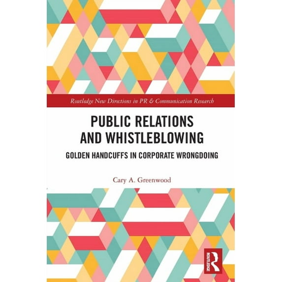Routledge New Directions in PR & Communi Public Relations and Whistleblowing: Golden Handcuffs in Corporate Wrongdoing, (Paperback)