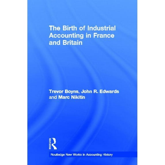 Routledge New Works in Accounting Histor The Birth of Industrial Accounting in France and Britain, (Hardcover)