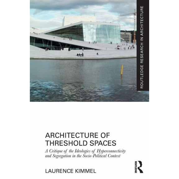 Routledge Research in Architecture Architecture of Threshold Spaces: A Critique of the Ideologies of Hyperconnectivity and Segregation in the Socio-Politic, (Paperback)