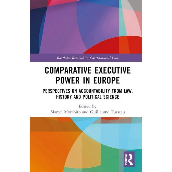 Routledge Research in Constitutional Law Comparative Executive Power in Europe: Perspectives on Accountability from Law, History and Political Science, (Hardcover)
