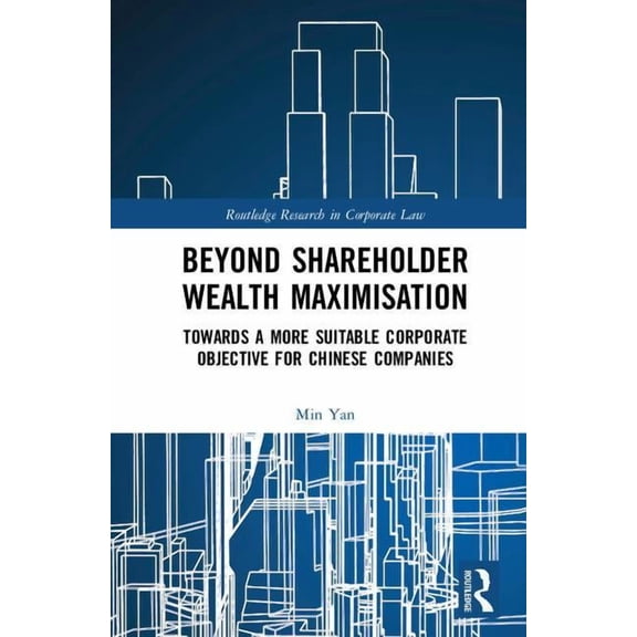 Routledge Research in Corporate Law Beyond Shareholder Wealth Maximisation: Towards a More Suitable Corporate Objective for Chinese Companies, (Hardcover)