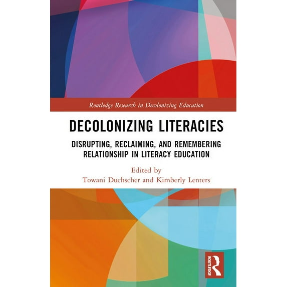 Routledge Research in Decolonizing Educa Decolonizing Literacies: Disrupting, Reclaiming, and Remembering Relationship in Literacy Education, (Hardcover)