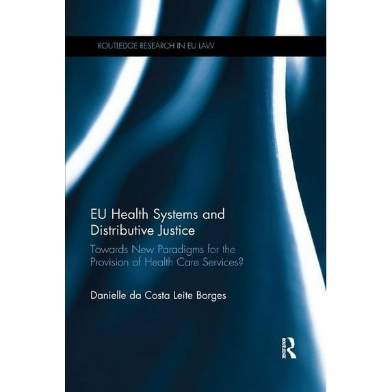 Routledge Research in EU Law EU Health Systems and Distributive Justice: Towards New Paradigms for the Provision of Health Care Services?, (Paperback)