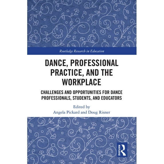 Routledge Research in Education Dance, Professional Practice, and the Workplace: Challenges and Opportunities for Dance Professionals, Students, and Edu, (Hardcover)