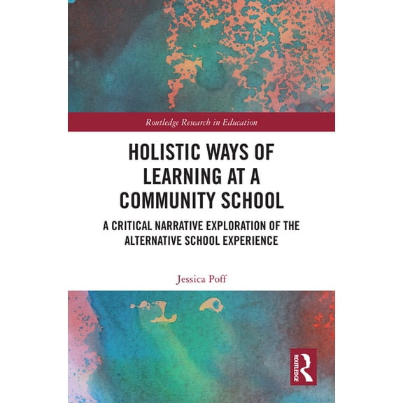 Routledge Research in Education Holistic Ways of Learning at a Community School: A Critical Narrative Exploration of the Alternative School Experience, (Paperback)