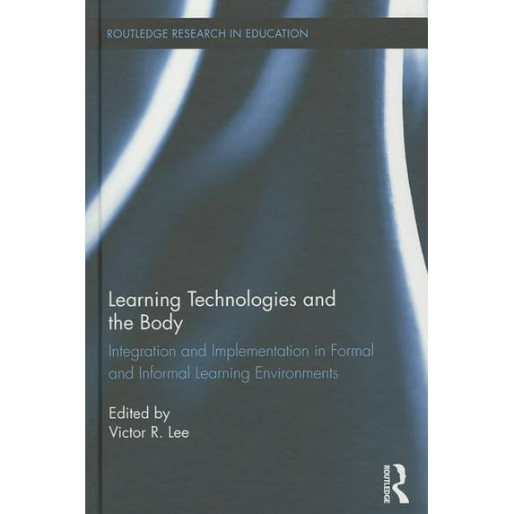 Routledge Research in Education Learning Technologies and the Body: Integration and Implementation In Formal and Informal Learning Environments, Book 135, (Hardcover)