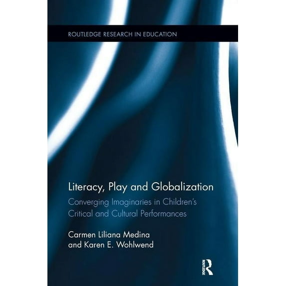 Routledge Research in Education Literacy, Play and Globalization: Converging Imaginaries in Children's Critical and Cultural Performances, (Paperback)