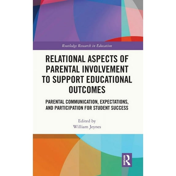 Routledge Research in Education Relational Aspects of Parental Involvement to Support Educational Outcomes: Parental Communication, Expectations, and Pa, (Hardcover)