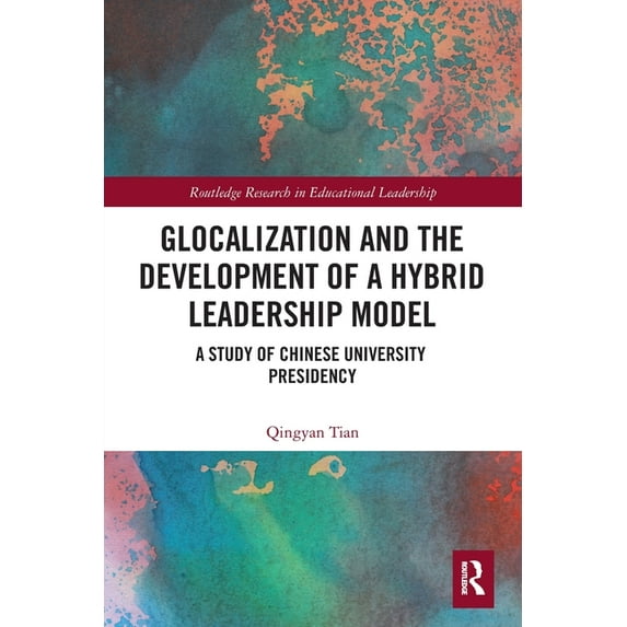 Routledge Research in Educational Leader Glocalization and the Development of a Hybrid Leadership Model: A Study of Chinese University Presidency, (Paperback)