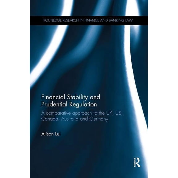 Routledge Research in Finance and Bankin Financial Stability and Prudential Regulation: A Comparative Approach to the UK, US, Canada, Australia and Germany, (Paperback)
