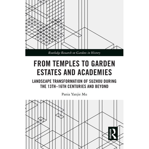 Routledge Research on Gardens in History From Temples to Garden Estates and Academies: Landscape Transformation of Suzhou During the 13th-16th Centuries and Beyo, (Hardcover)