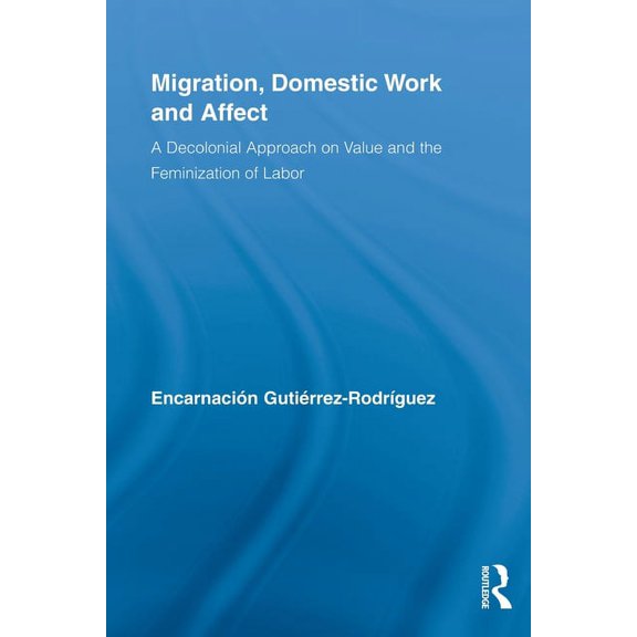 Routledge Research in Gender and Society Migration, Domestic Work and Affect: A Decolonial Approach on Value and the Feminization of Labor, (Paperback)