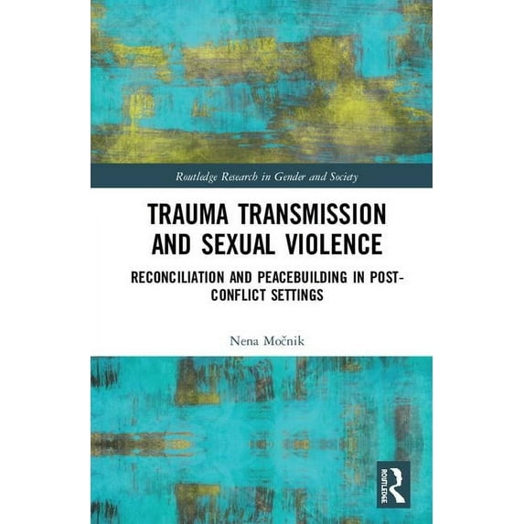 Routledge Research in Gender and Society Trauma Transmission and Sexual Violence: Reconciliation and Peacebuilding in Post Conflict Settings, (Hardcover)