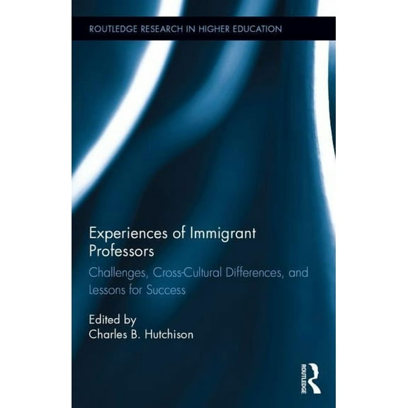Routledge Research in Higher Education: Experiences of Immigrant Professors: Challenges, Cross-Cultural Differences, and Lessons for Success (Hardcover)