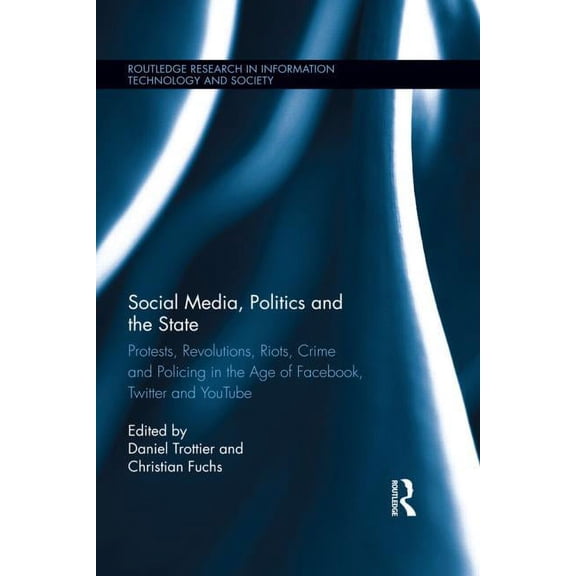 Routledge Research in Information Techno Social Media, Politics and the State: Protests, Revolutions, Riots, Crime and Policing in the Age of Facebook, Twitter a, (Paperback)