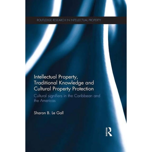 Routledge Research in Intellectual Prope Intellectual Property, Traditional Knowledge and Cultural Property Protection: Cultural Signifiers in the Caribbean and , (Paperback)