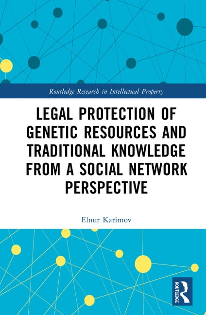 Routledge Research in Intellectual Prope Legal Protection of Genetic Resources and Traditional Knowledge from a Social Network Perspective, (Hardcover)