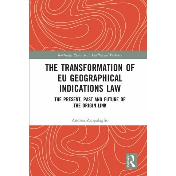 Routledge Research in Intellectual Prope The Transformation of EU Geographical Indications Law: The Present, Past and Future of the Origin Link, (Paperback)