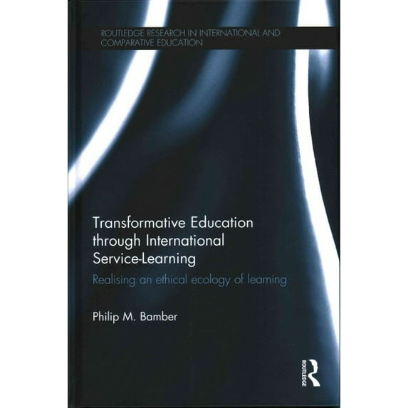Routledge Research in International and Comparative Educatio: Transformative Education Through International Service-Learning: Realising an Ethical Ecology of Learning (Hardcover)