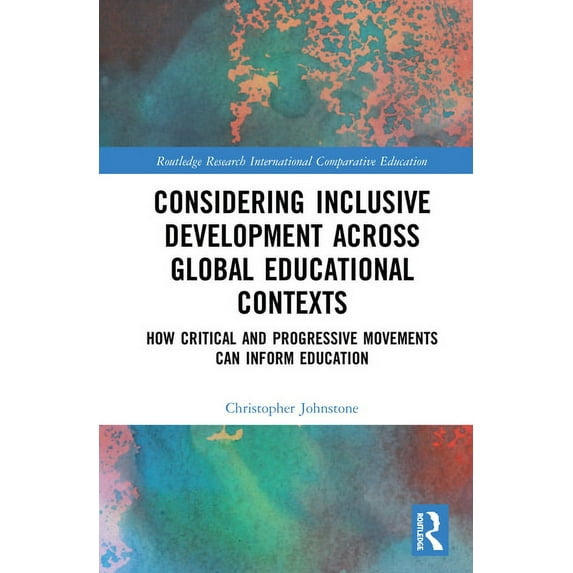 Routledge Research in International and Considering Inclusive Development across Global Educational Contexts: How Critical and Progressive Movements can Inform , (Hardcover)
