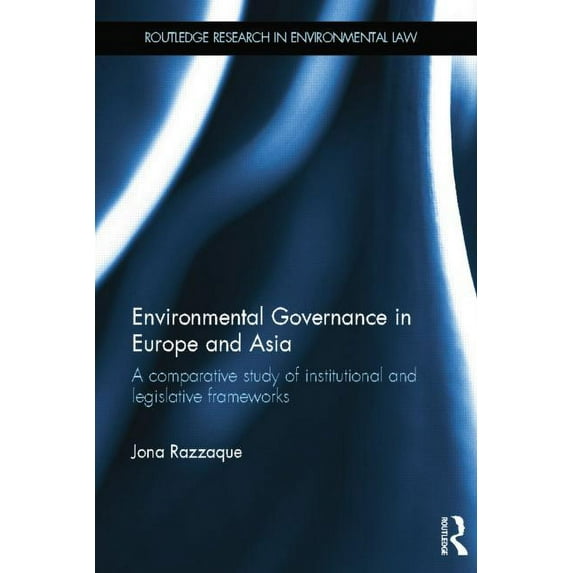 Routledge Research in International Envi Environmental Governance in Europe and Asia: A Comparative Study of Institutional and Legislative Frameworks, Book 3, (Paperback)