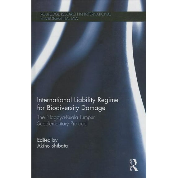 Routledge Research in International Envi International Liability Regime for Biodiversity Damage: The Nagoya-Kuala Lumpur Supplementary Protocol, (Hardcover)