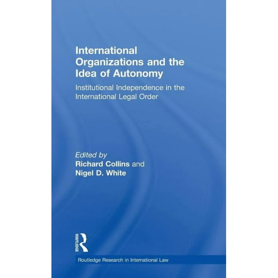 Routledge Research in International Law International Organizations and the Idea of Autonomy: Institutional Independence in the International Legal Order, (Hardcover)