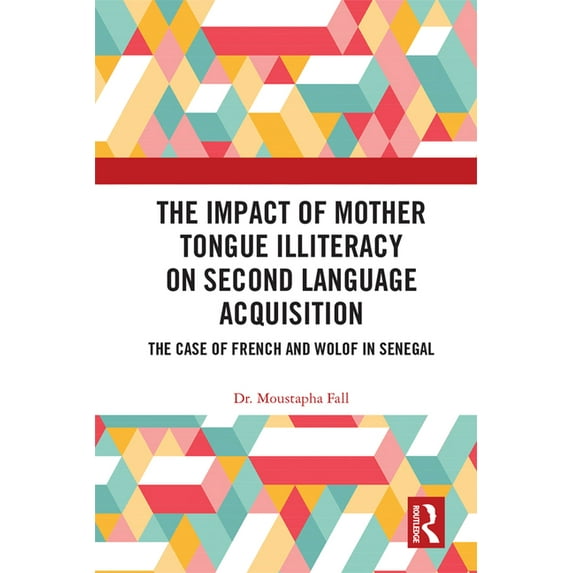 Routledge Research in Language Education The Impact of Mother Tongue Illiteracy on Second Language Acquisition: The Case of French and Wolof in Senegal, (Hardcover)