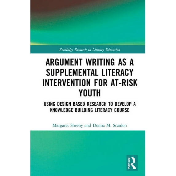 Routledge Research in Literacy Education Argument Writing as a Supplemental Literacy Intervention for At-Risk Youth: Using Design Based Research to Develop a Kno, (Hardcover)