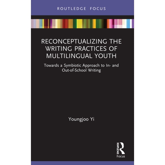 Routledge Research in Literacy Education Reconceptualizing the Writing Practices of Multilingual Youth: Towards a Symbiotic Approach to In- and Out-of-School Wri, (Paperback)
