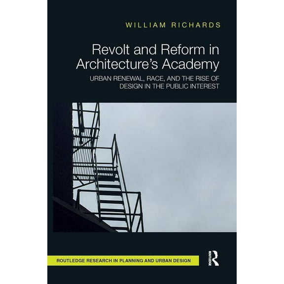 Routledge Research in Planning and Urban Revolt and Reform in Architecture's Academy: Urban Renewal, Race, and the Rise of Design in the Public Interest, (Paperback)