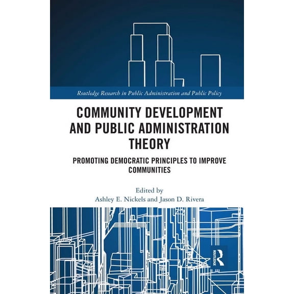 Routledge Research in Public Administrat Community Development and Public Administration Theory: Promoting Democratic Principles to Improve Communities, (Paperback)