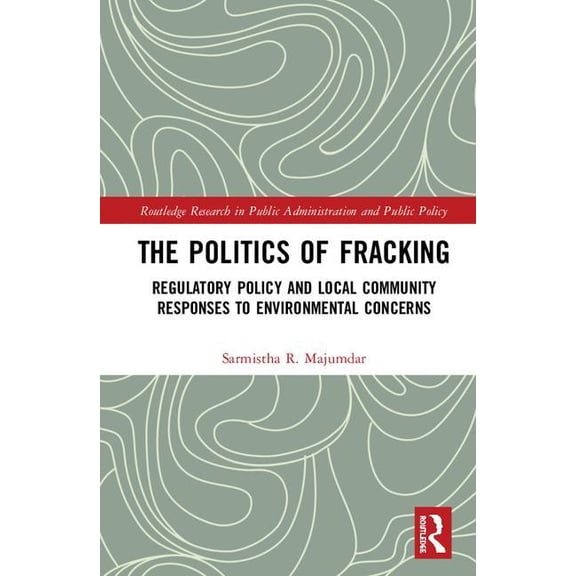 Routledge Research in Public Administrat The Politics of Fracking: Regulatory Policy and Local Community Responses to Environmental Concerns, (Hardcover)