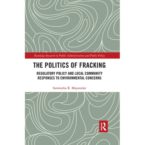 Routledge Research in Public Administrat The Politics of Fracking: Regulatory Policy and Local Community Responses to Environmental Concerns, (Paperback)