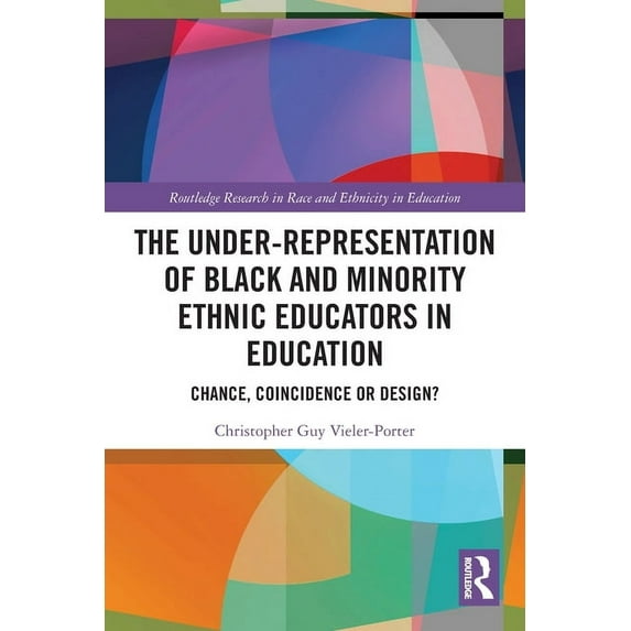 Routledge Research in Race and Ethnicity The Under-Representation of Black and Minority Ethnic Educators in Education: Chance, Coincidence or Design?, (Paperback)