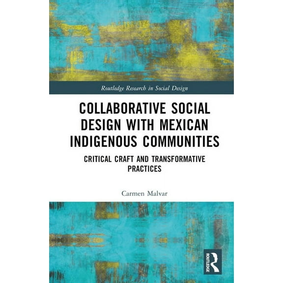 Routledge Research in Social Design Collaborative Social Design with Mexican Indigenous Communities: Critical Craft and Transformative Practices, (Hardcover)